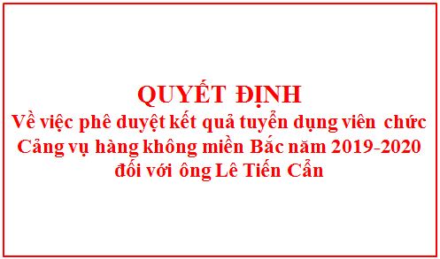 Quyết định phê duyệt kết quả tuyển dụng viên chức Cảng vụ hàng không miền Bắc năm 2019-2020 đối với ông Lê Tiến Cẩn